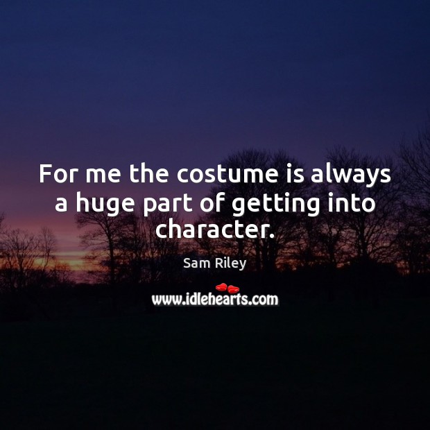 For me the costume is always a huge part of getting into character. Sam Riley Picture Quote