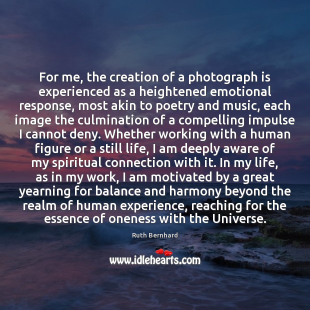 For me, the creation of a photograph is experienced as a heightened Ruth Bernhard Picture Quote