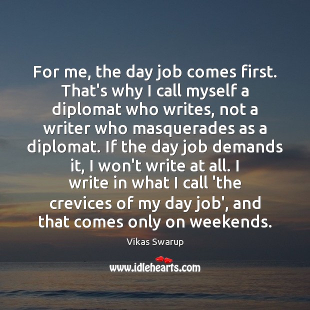 For me, the day job comes first. That’s why I call myself Vikas Swarup Picture Quote