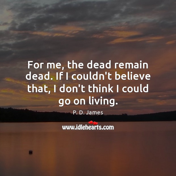 For me, the dead remain dead. If I couldn’t believe that, I P. D. James Picture Quote