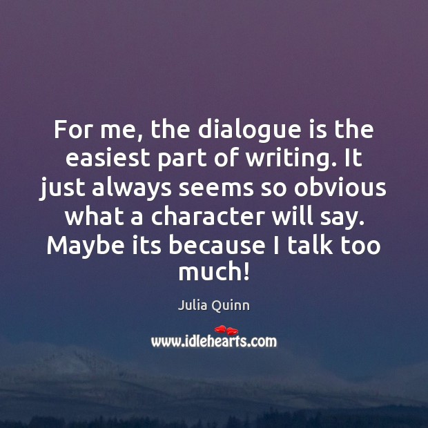 For me, the dialogue is the easiest part of writing. It just Julia Quinn Picture Quote