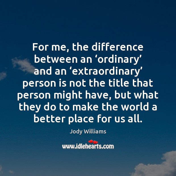For me, the difference between an ‘ordinary’ and an ‘extraordinary’ person is Jody Williams Picture Quote