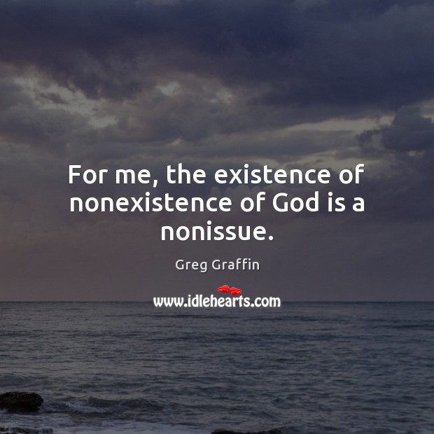 For me, the existence of nonexistence of God is a nonissue. Greg Graffin Picture Quote