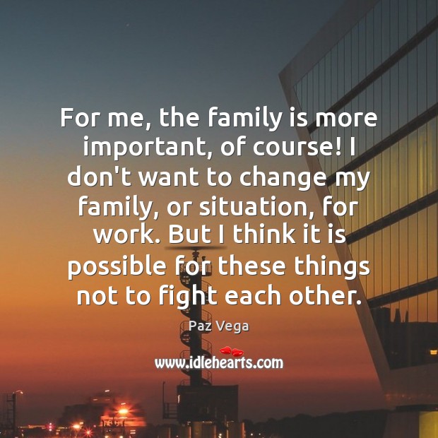 For me, the family is more important, of course! I don’t want Paz Vega Picture Quote