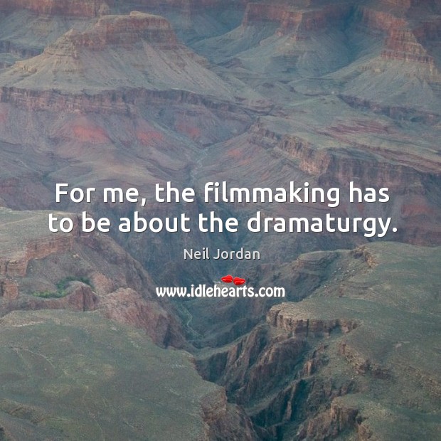 For me, the filmmaking has to be about the dramaturgy. Neil Jordan Picture Quote