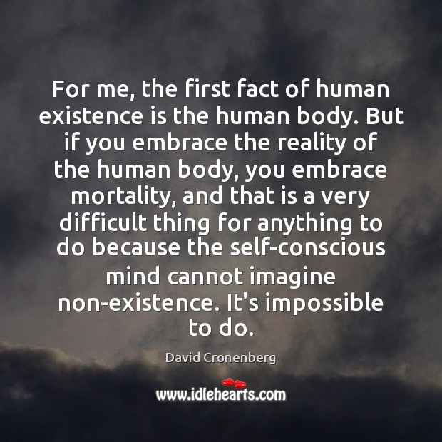 For me, the first fact of human existence is the human body. David Cronenberg Picture Quote