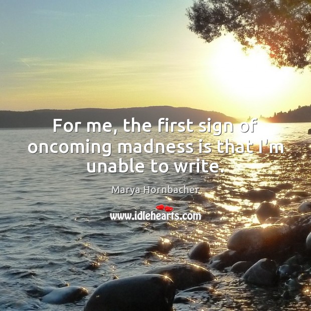 For me, the first sign of oncoming madness is that I’m unable to write. Marya Hornbacher Picture Quote
