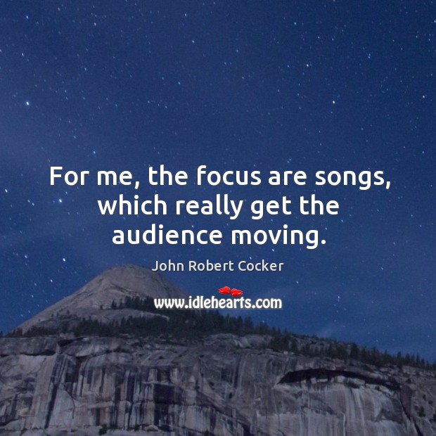 For me, the focus are songs, which really get the audience moving. John Robert Cocker Picture Quote