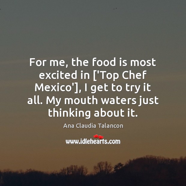 For me, the food is most excited in [‘Top Chef Mexico’], I Ana Claudia Talancon Picture Quote