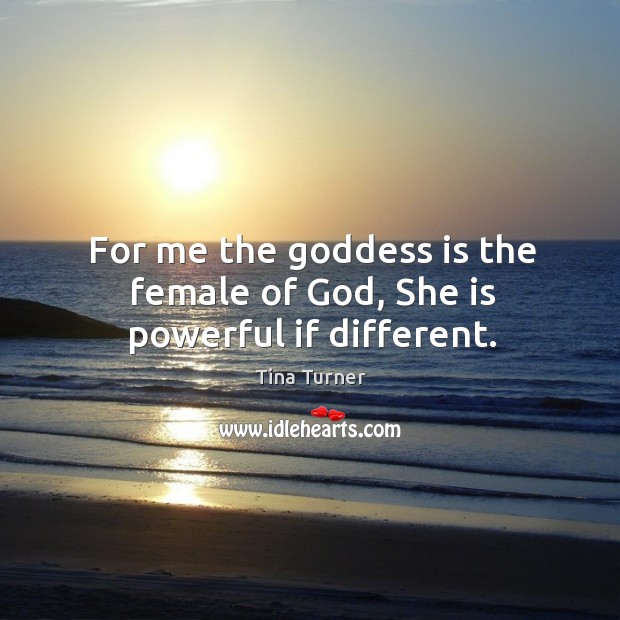 For me the Goddess is the female of God, she is powerful if different. Tina Turner Picture Quote