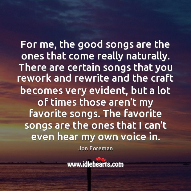 For me, the good songs are the ones that come really naturally. Jon Foreman Picture Quote