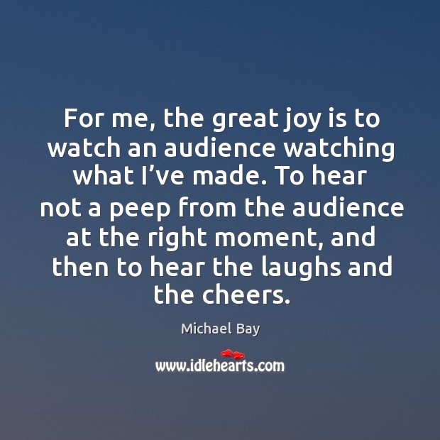 For me, the great joy is to watch an audience watching what I’ve made. Image