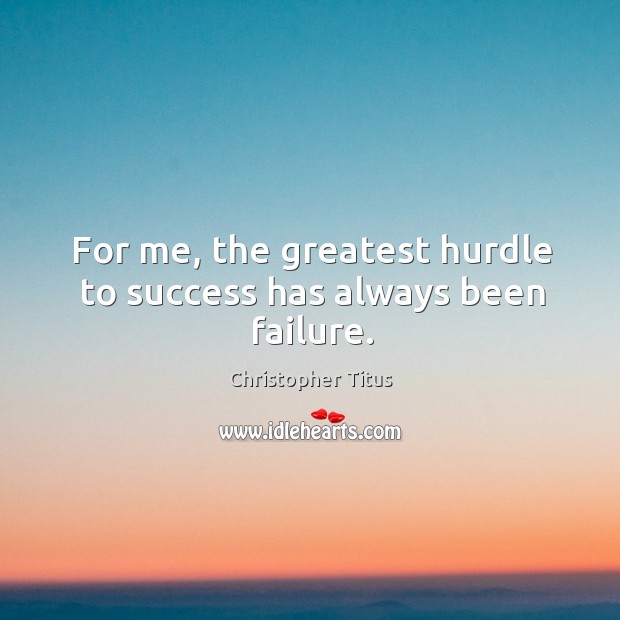 For me, the greatest hurdle to success has always been failure. Image