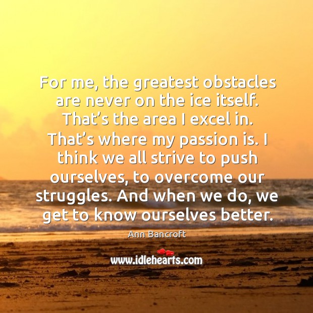 For me, the greatest obstacles are never on the ice itself. That’s the area I excel in. Image