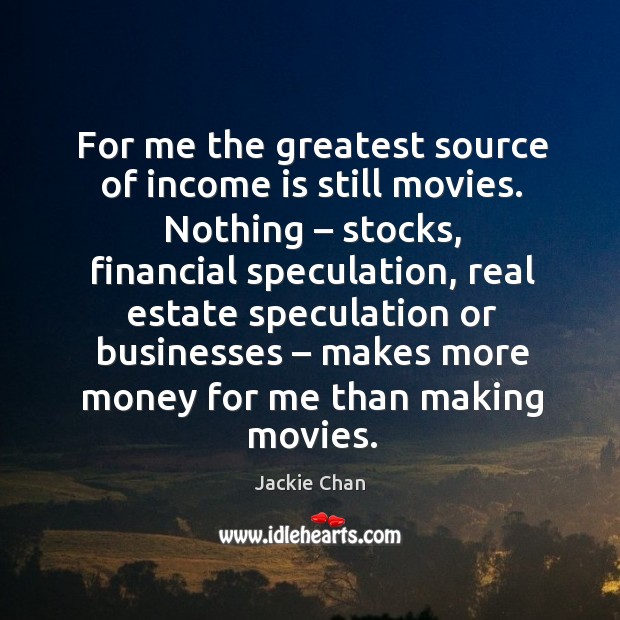 For me the greatest source of income is still movies. Nothing – stocks, financial speculation Movies Quotes Image