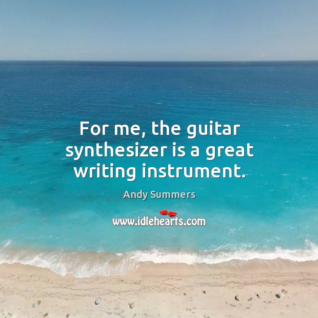 For me, the guitar synthesizer is a great writing instrument. Image