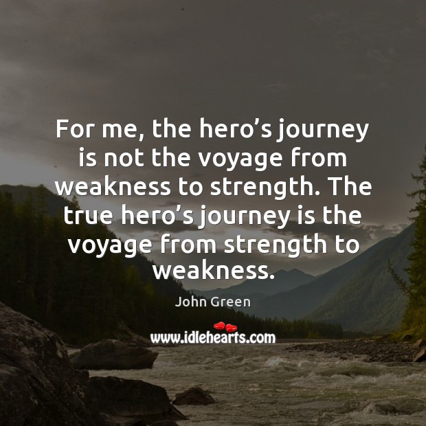 For me, the hero’s journey is not the voyage from weakness John Green Picture Quote