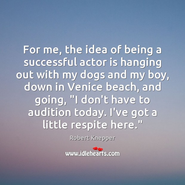 For me, the idea of being a successful actor is hanging out Robert Knepper Picture Quote