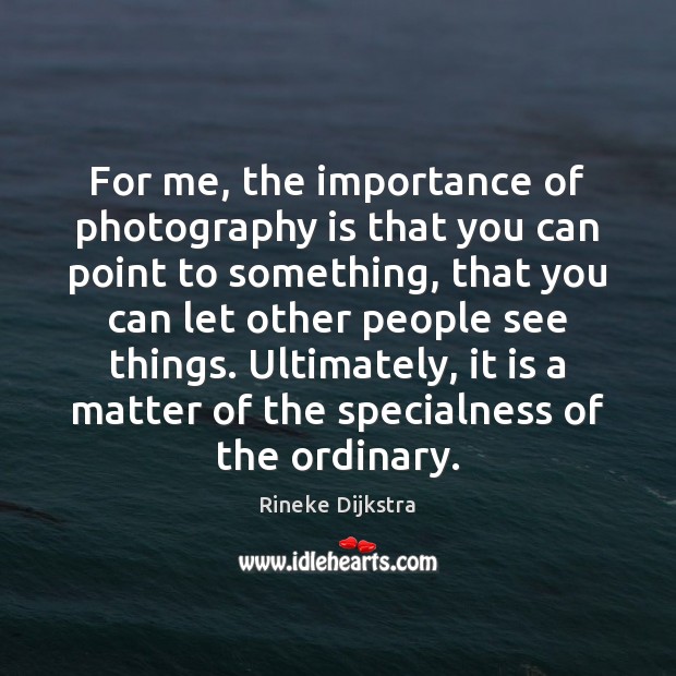 For me, the importance of photography is that you can point to Rineke Dijkstra Picture Quote
