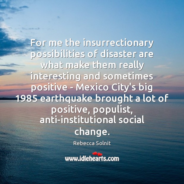 For me the insurrectionary possibilities of disaster are what make them really Rebecca Solnit Picture Quote
