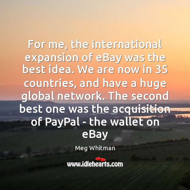 For me, the international expansion of eBay was the best idea. We Meg Whitman Picture Quote