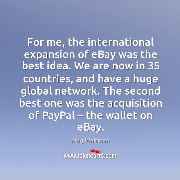 For me, the international expansion of ebay was the best idea. Meg Whitman Picture Quote