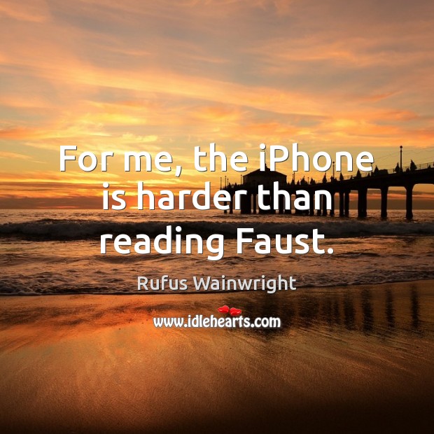 For me, the iPhone is harder than reading Faust. Rufus Wainwright Picture Quote