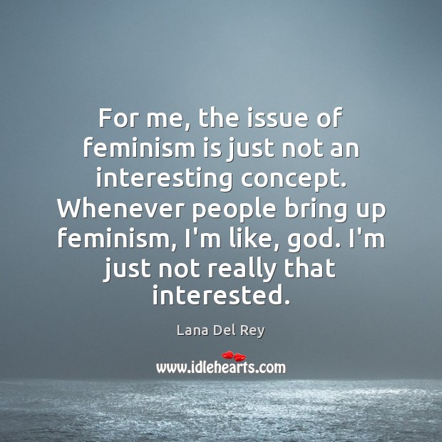 For me, the issue of feminism is just not an interesting concept. Lana Del Rey Picture Quote