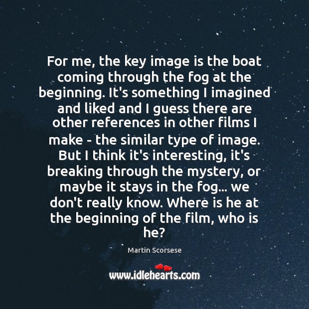 For me, the key image is the boat coming through the fog Image