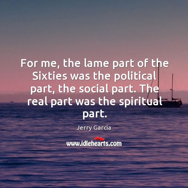 For me, the lame part of the sixties was the political part, the social part. Jerry Garcia Picture Quote