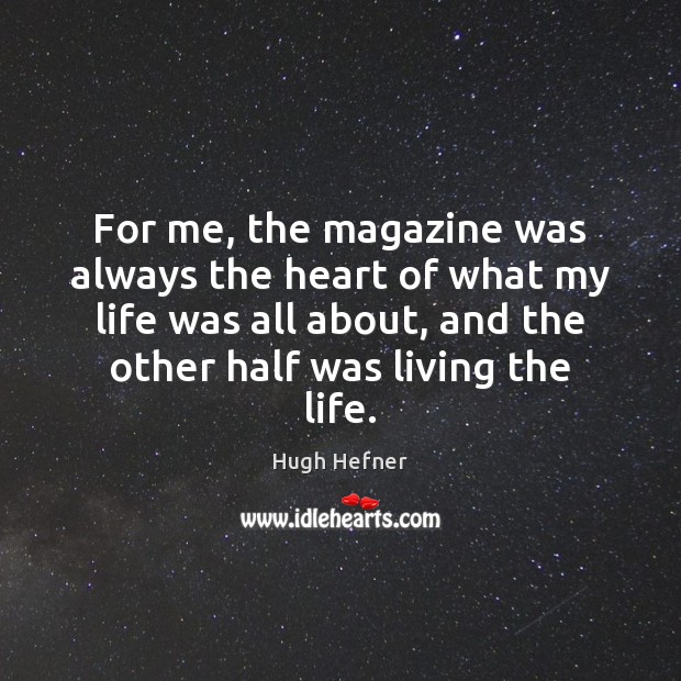 For me, the magazine was always the heart of what my life Hugh Hefner Picture Quote