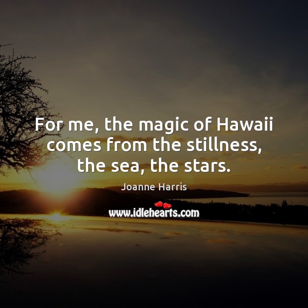 For me, the magic of Hawaii comes from the stillness, the sea, the stars. Joanne Harris Picture Quote