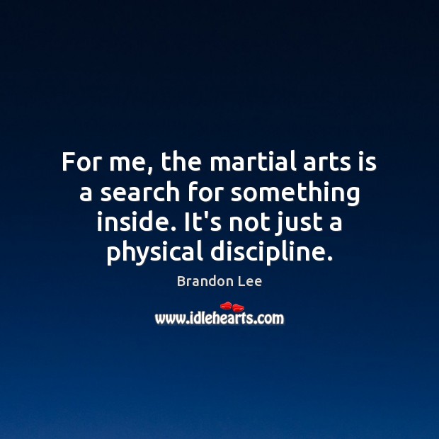 For me, the martial arts is a search for something inside. It’s Brandon Lee Picture Quote