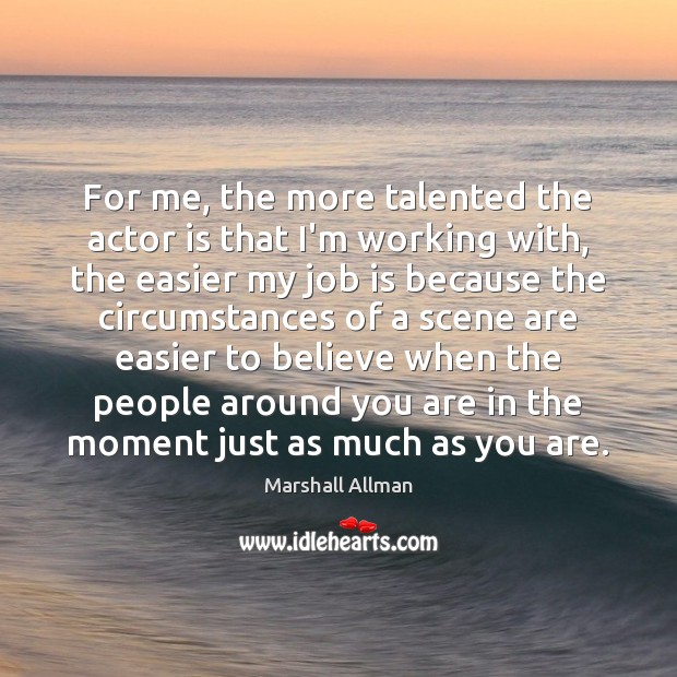 For me, the more talented the actor is that I’m working with, Marshall Allman Picture Quote