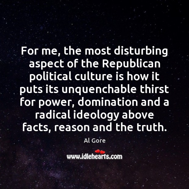 For me, the most disturbing aspect of the Republican political culture is Al Gore Picture Quote