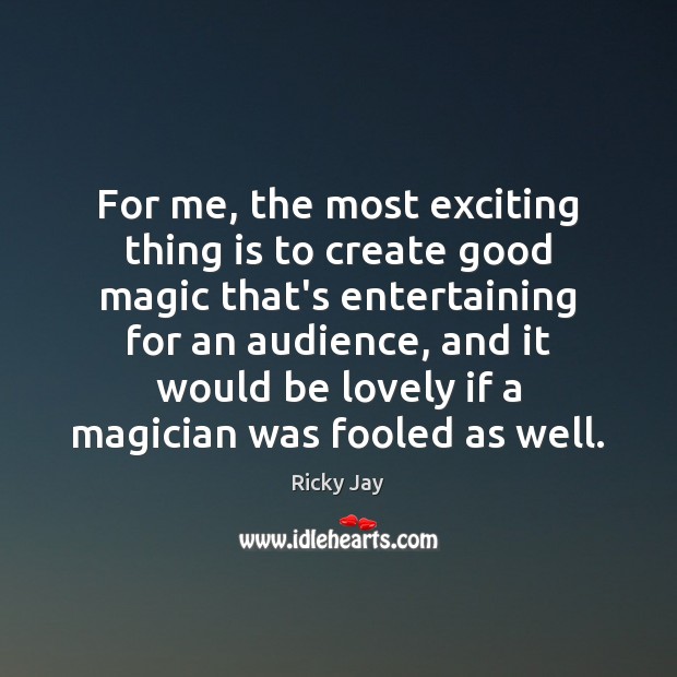 For me, the most exciting thing is to create good magic that’s Ricky Jay Picture Quote