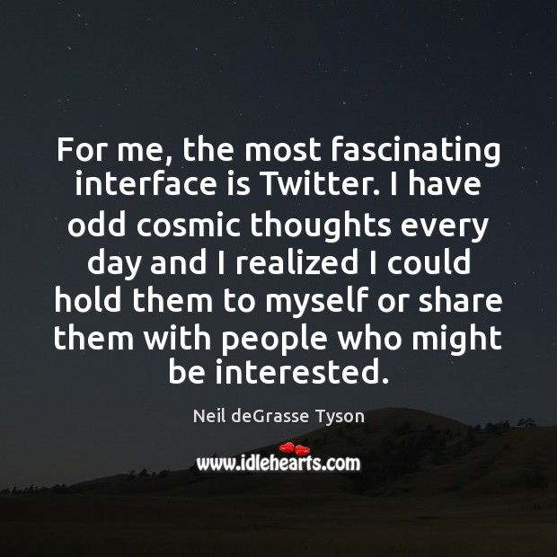 For me, the most fascinating interface is Twitter. I have odd cosmic Neil deGrasse Tyson Picture Quote