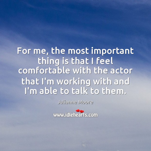 For me, the most important thing is that I feel comfortable with Julianne Moore Picture Quote