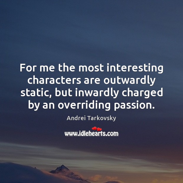 For me the most interesting characters are outwardly static, but inwardly charged Andrei Tarkovsky Picture Quote