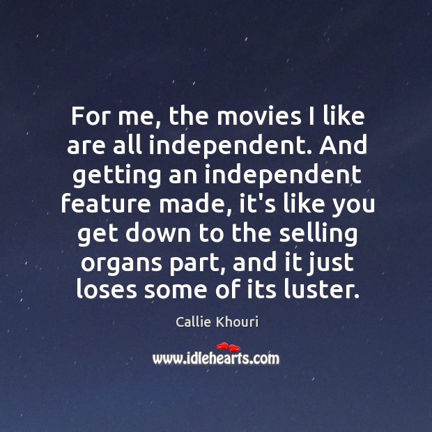 For me, the movies I like are all independent. And getting an Callie Khouri Picture Quote