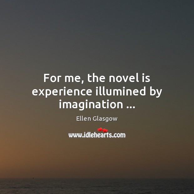For me, the novel is experience illumined by imagination … Ellen Glasgow Picture Quote