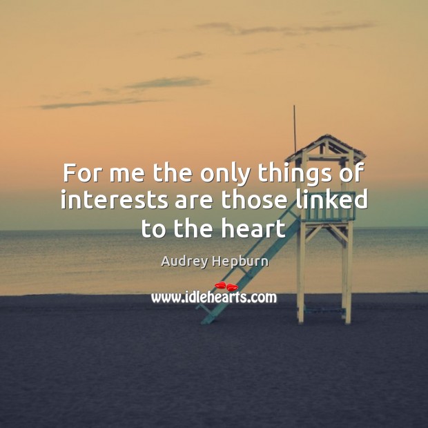 For me the only things of interests are those linked to the heart Audrey Hepburn Picture Quote