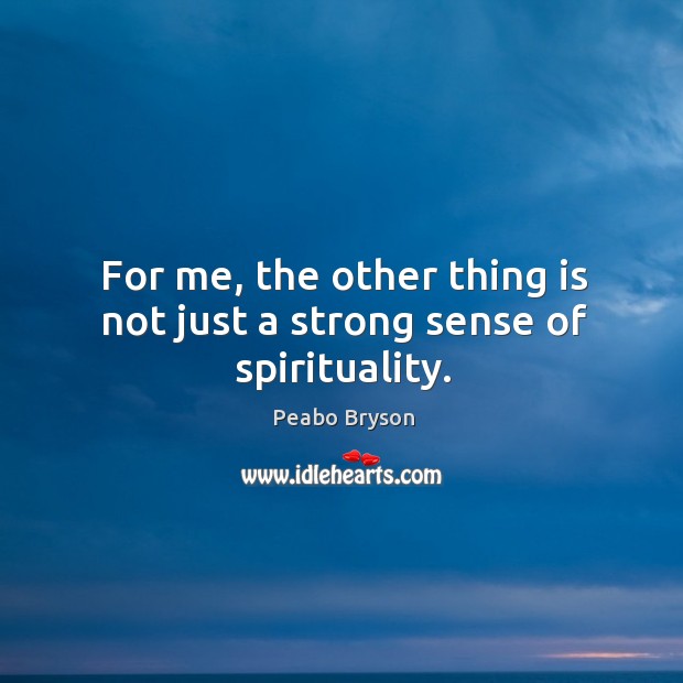 For me, the other thing is not just a strong sense of spirituality. Image