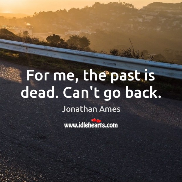 For me, the past is dead. Can’t go back. Jonathan Ames Picture Quote