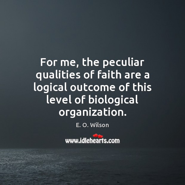 For me, the peculiar qualities of faith are a logical outcome of E. O. Wilson Picture Quote