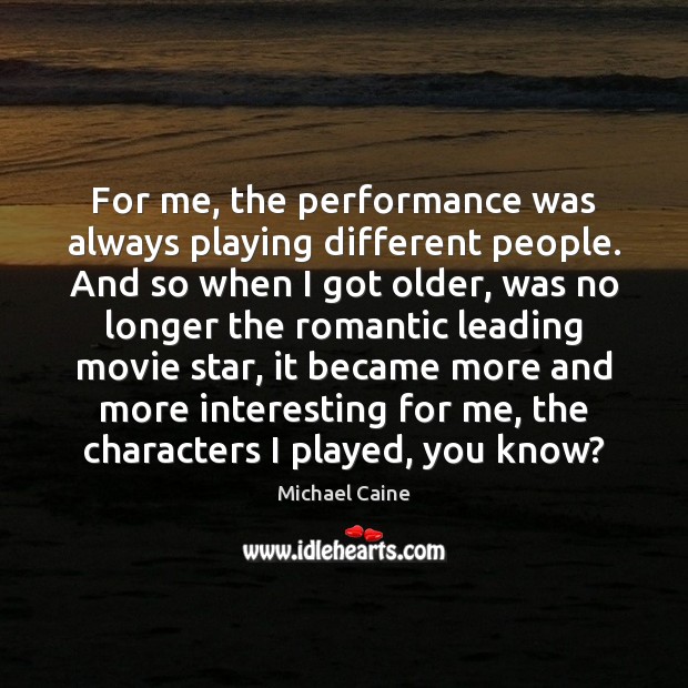 For me, the performance was always playing different people. And so when Michael Caine Picture Quote