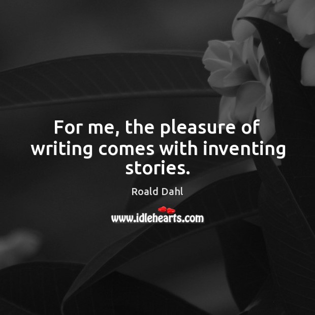 For me, the pleasure of writing comes with inventing stories. Roald Dahl Picture Quote