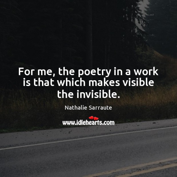 For me, the poetry in a work is that which makes visible the invisible. Nathalie Sarraute Picture Quote