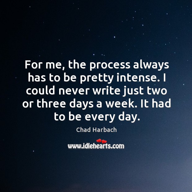 For me, the process always has to be pretty intense. I could Chad Harbach Picture Quote