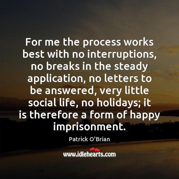 For me the process works best with no interruptions, no breaks in Patrick O’Brian Picture Quote